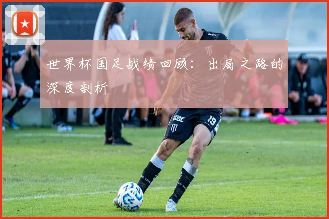 世界杯国足战绩回顾：出局之路的深度剖析
