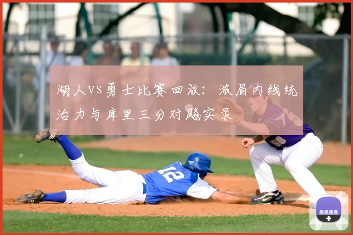 湖人vs勇士比赛回放：浓眉内线统治力与库里三分对飚实录