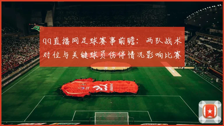 qq直播网足球赛事前瞻：两队战术对位与关键球员伤停情况影响比赛走向