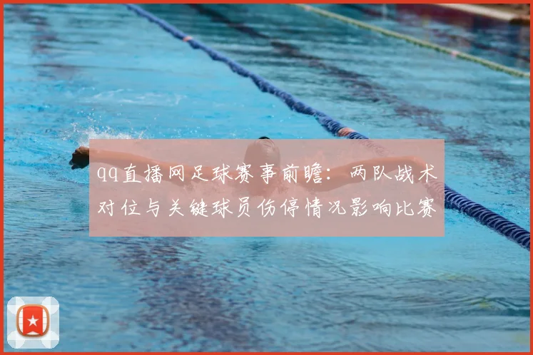 qq直播网足球赛事前瞻：两队战术对位与关键球员伤停情况影响比赛走向