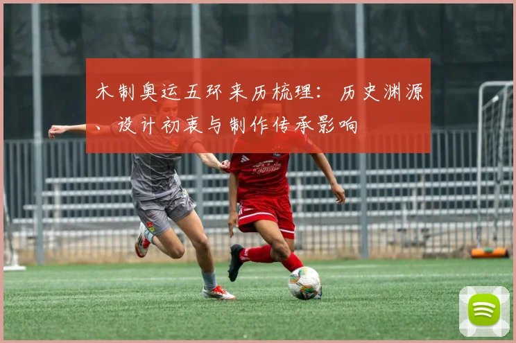 木制奥运五环来历梳理：历史渊源、设计初衷与制作传承影响