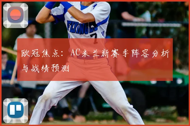 欧冠焦点：AC米兰新赛季阵容分析与战绩预测
