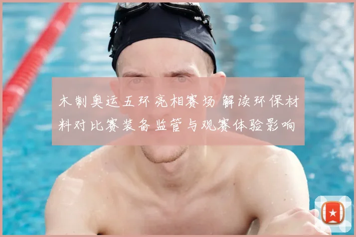 木制奥运五环亮相赛场 解读环保材料对比赛装备监管与观赛体验影响
