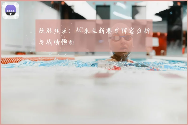 欧冠焦点：AC米兰新赛季阵容分析与战绩预测