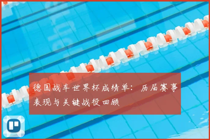 德国战车世界杯成绩单：历届赛事表现与关键战役回顾