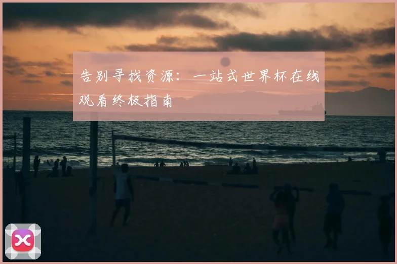 告别寻找资源：一站式世界杯在线观看终极指南