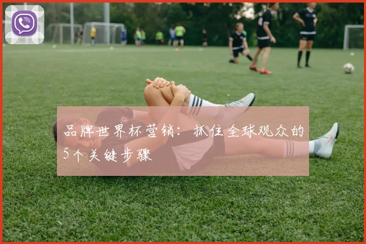 品牌世界杯营销：抓住全球观众的5个关键步骤