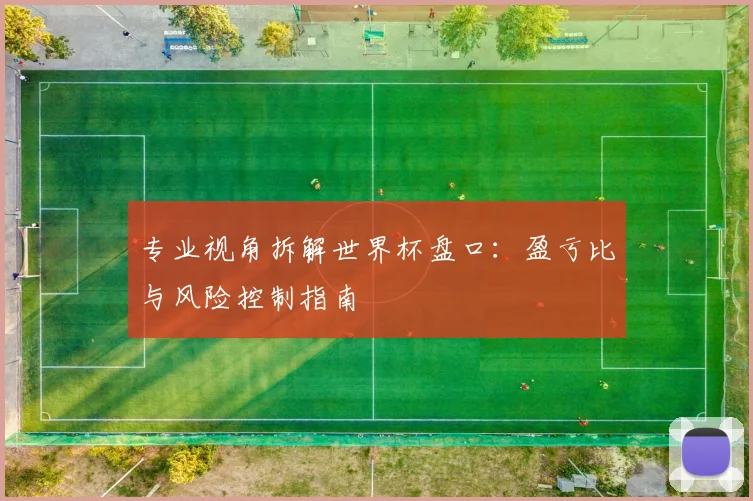 专业视角拆解世界杯盘口:盈亏比与风险控制指南