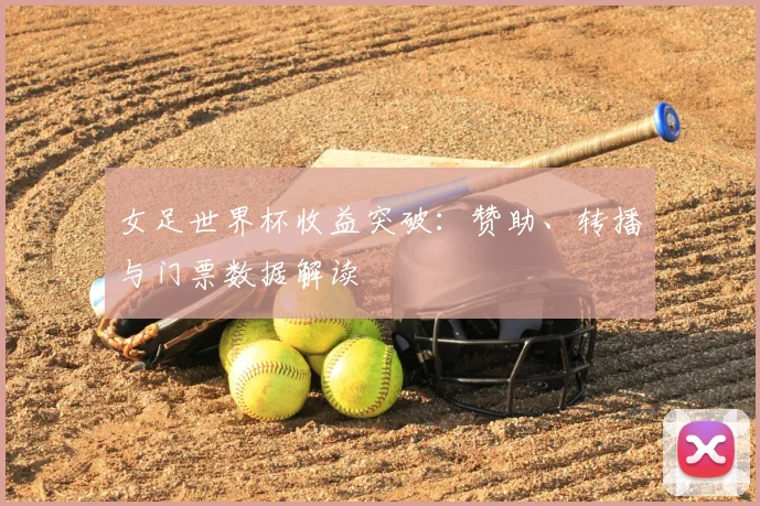 女足世界杯收益突破：赞助、转播与门票数据解读