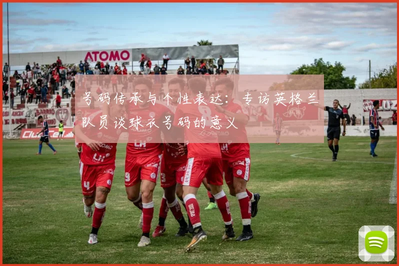 号码传承与个性表达:专访英格兰队员谈球衣号码的意义
