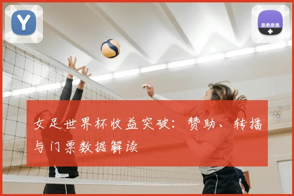 女足世界杯收益突破：赞助、转播与门票数据解读