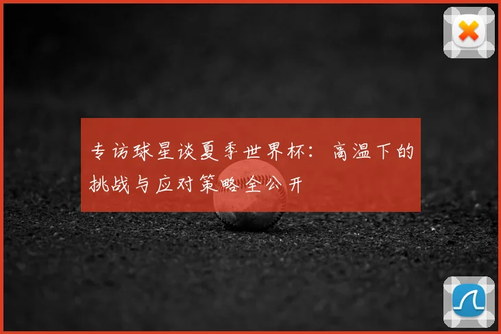 专访球星谈夏季世界杯：高温下的挑战与应对策略全公开