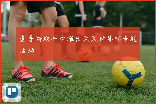 爱吾游戏平台推出天天世界杯专题活动
