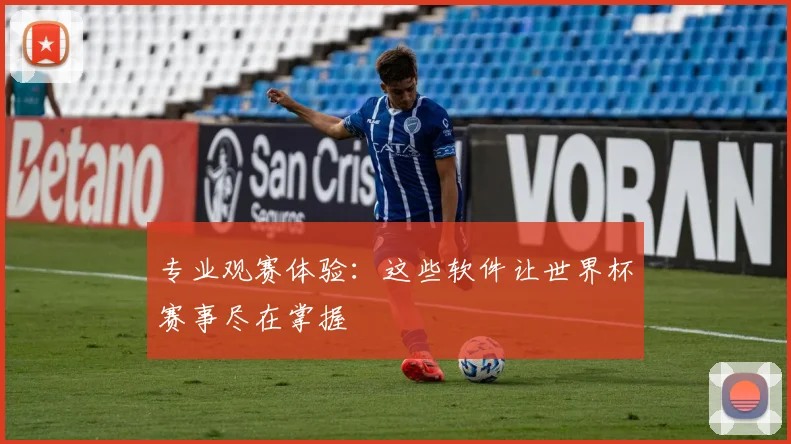 专业观赛体验:这些软件让世界杯赛事尽在掌握