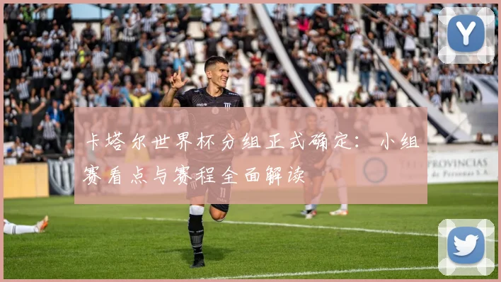 卡塔尔世界杯分组正式确定:小组赛看点与赛程全面解读
