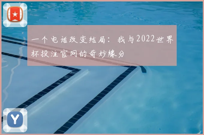 一个电话改变结局:我与2022世界杯投注官网的奇妙缘分