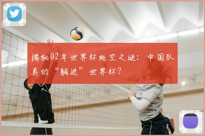 揭秘02年世界杯轮空之谜:中国队真的“躺进”世界杯?