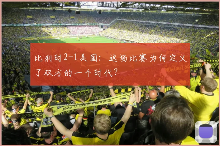 比利时2-1美国：这场比赛为何定义了双方的一个时代？