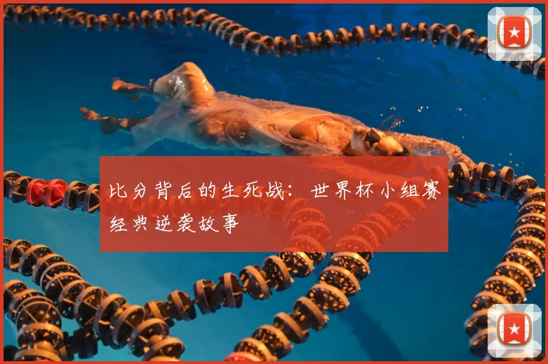 比分背后的生死战：世界杯小组赛经典逆袭故事