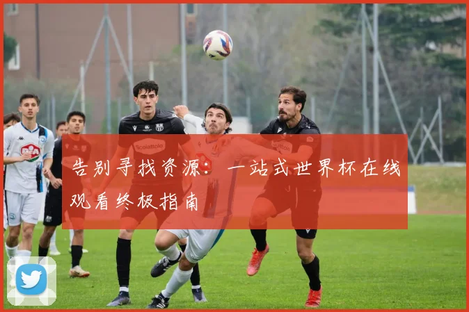 告别寻找资源：一站式世界杯在线观看终极指南