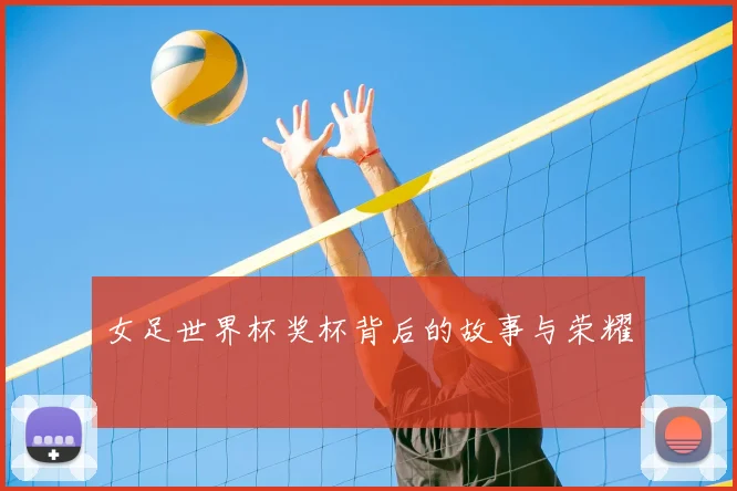 女足世界杯奖杯背后的故事与荣耀